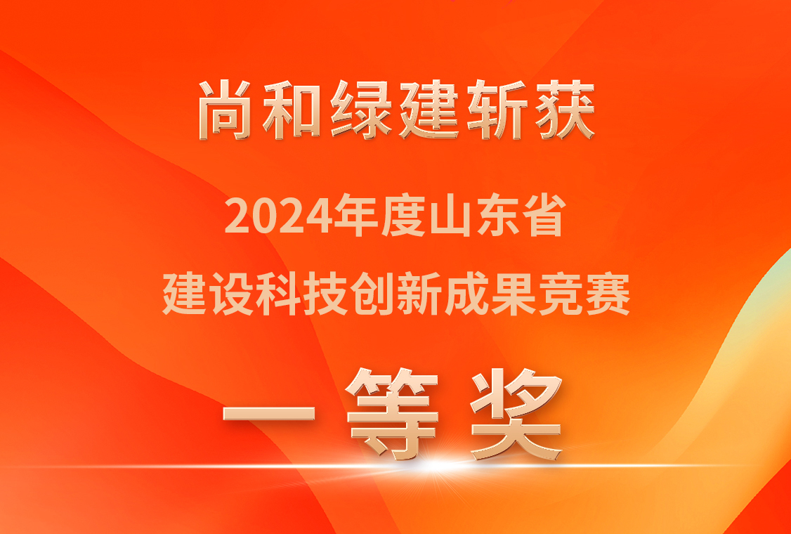 尚和綠建斬獲2024年度山東省建設科技創新成果競賽一等獎